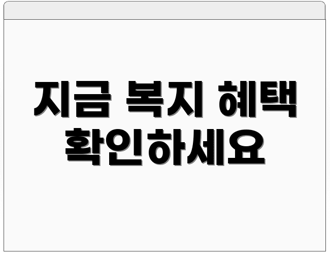 지금 복지 혜택 확인하세요