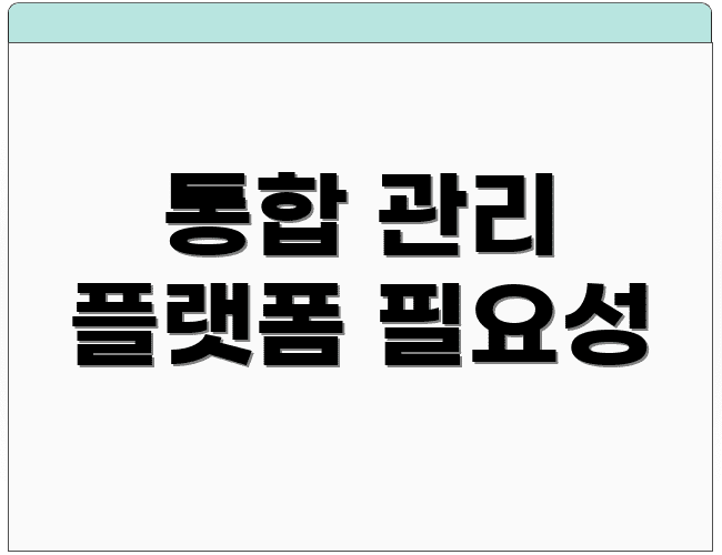 통합 관리 플랫폼 필요성