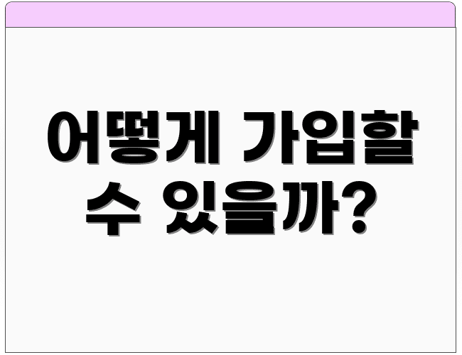 어떻게 가입할 수 있을까?