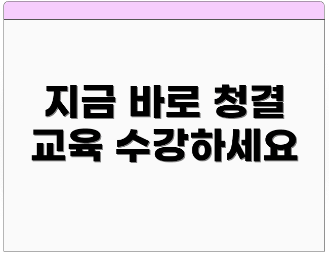 지금 바로 청결 교육 수강하세요