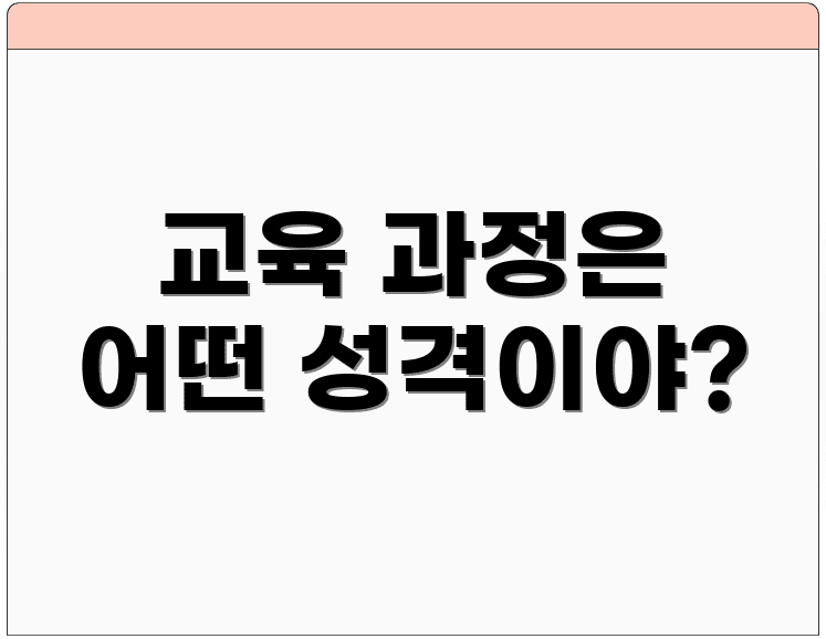 교육 과정은 어떤 성격이야?