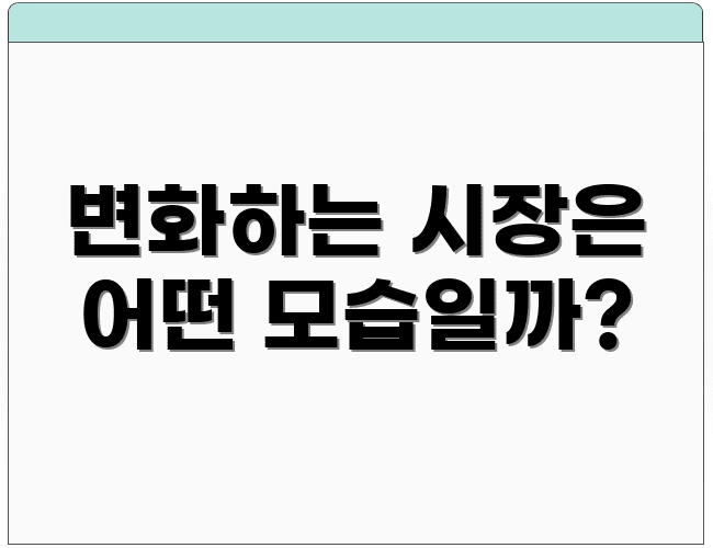 변화하는 시장은 어떤 모습일까?