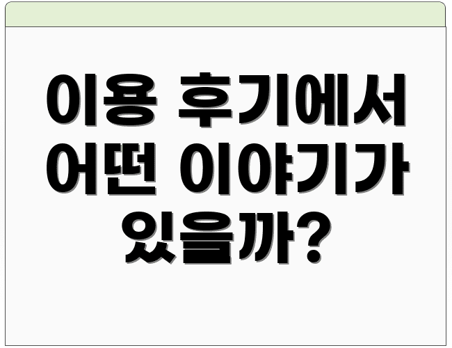 이용 후기에서 어떤 이야기가 있을까?