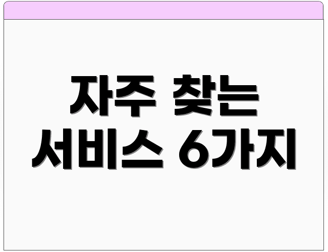 자주 찾는 서비스 6가지