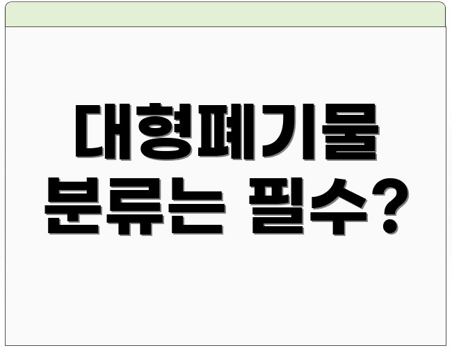 대형폐기물 분류는 필수?