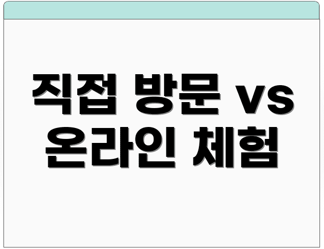 직접 방문 vs 온라인 체험