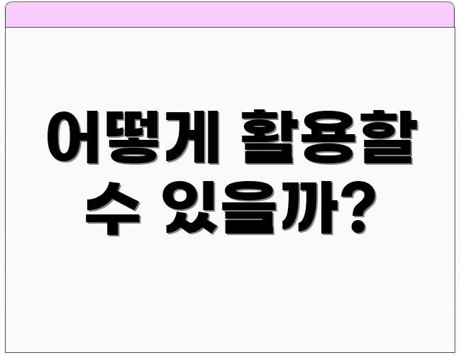 어떻게 활용할 수 있을까?