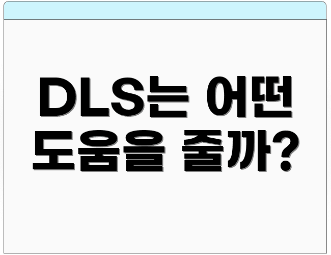 DLS는 어떤 도움을 줄까?