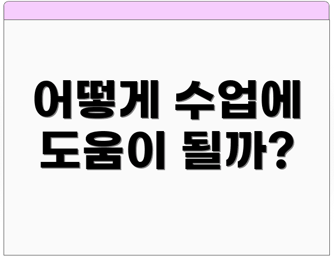 어떻게 수업에 도움이 될까?
