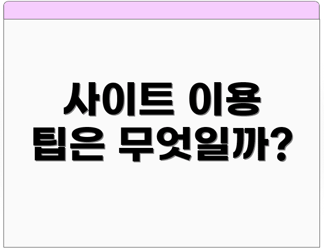 사이트 이용 팁은 무엇일까?