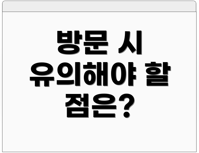 방문 시 유의해야 할 점은?