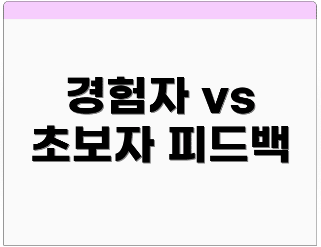 경험자 vs 초보자 피드백