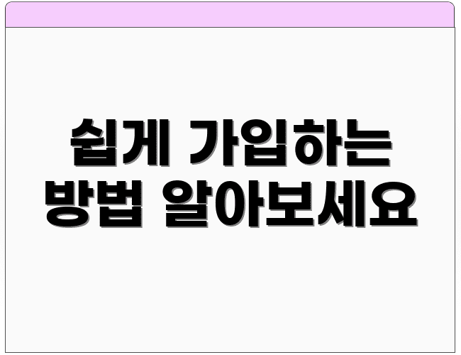 쉽게 가입하는 방법 알아보세요