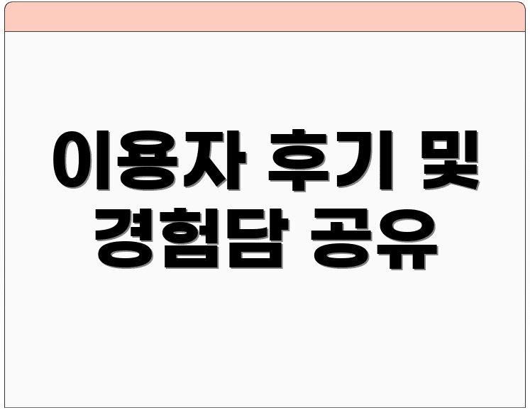 이용자 후기 및 경험담 공유