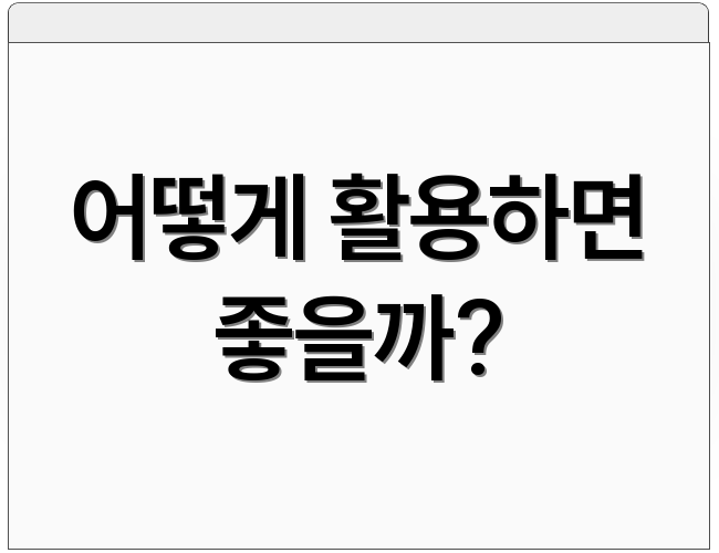 어떻게 활용하면 좋을까?