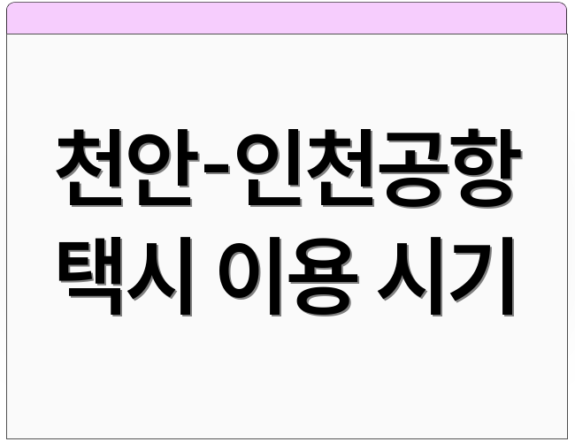 천안-인천공항 택시 이용 시기