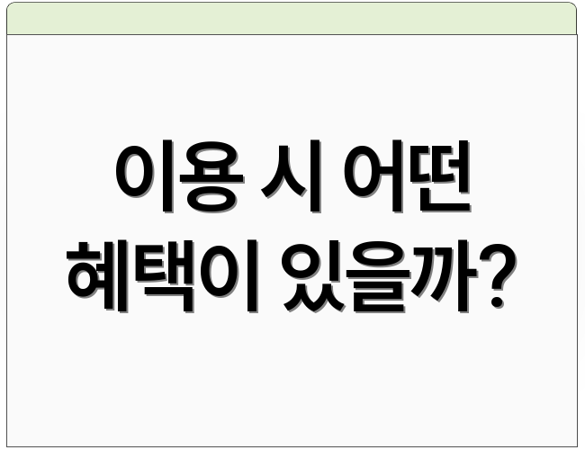 이용 시 어떤 혜택이 있을까?