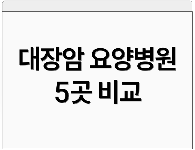대장암 요양병원 5곳 비교