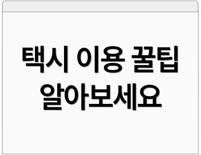 택시 이용 꿀팁 알아보세요