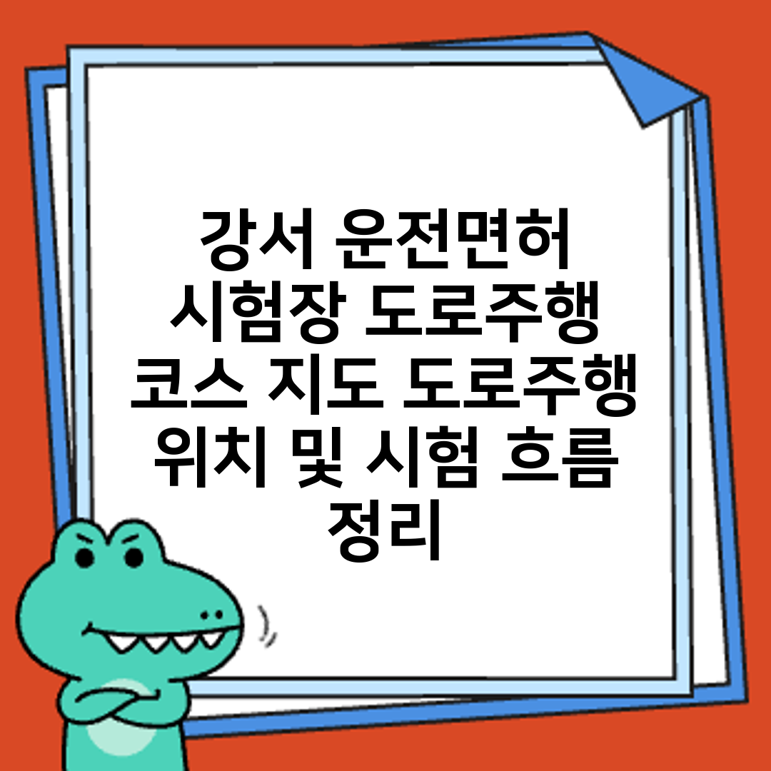 강서 운전면허 시험장 도로주행 코스 지도 도로주행 위치 및 시험 흐름 정리