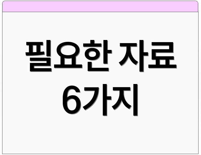필요한 자료 6가지