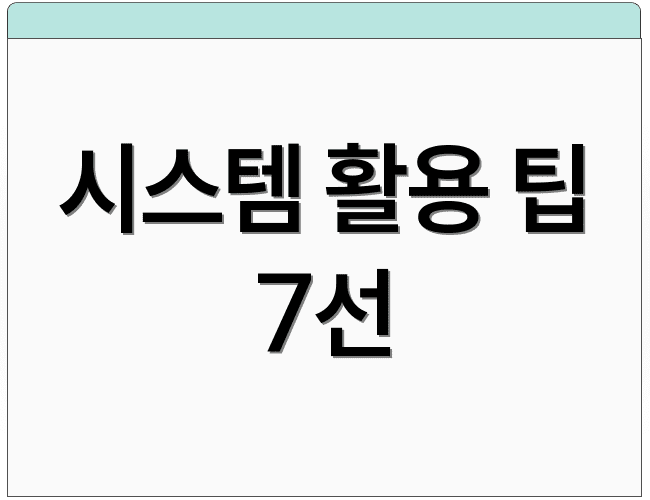 시스템 활용 팁 7선