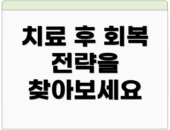 치료 후 회복 전략을 찾아보세요