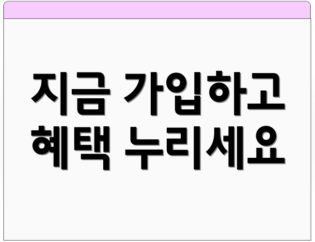 지금 가입하고 혜택 누리세요