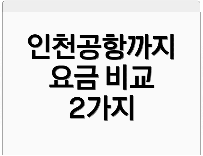 인천공항까지 요금 비교 2가지
