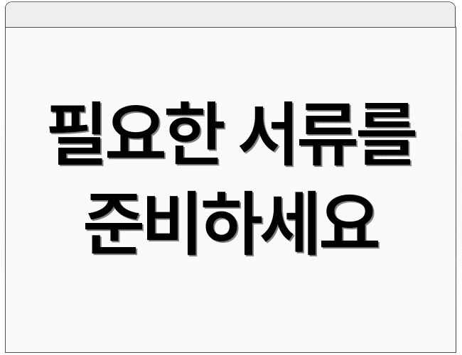 필요한 서류를 준비하세요