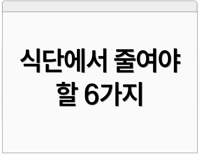 식단에서 줄여야 할 6가지