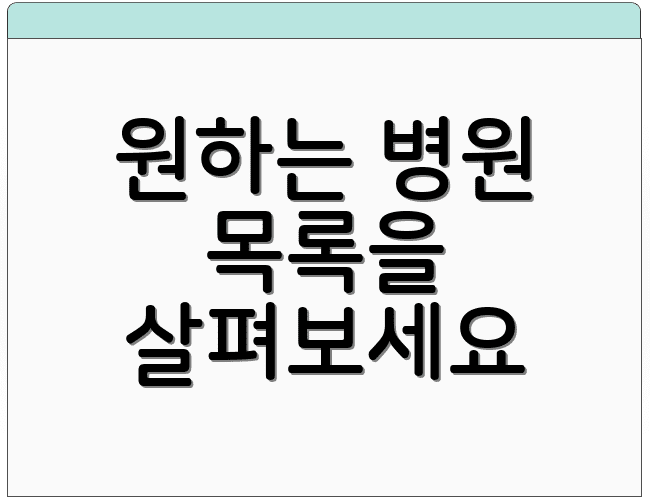 원하는 병원 목록을 살펴보세요