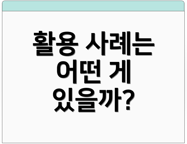 활용 사례는 어떤 게 있을까?