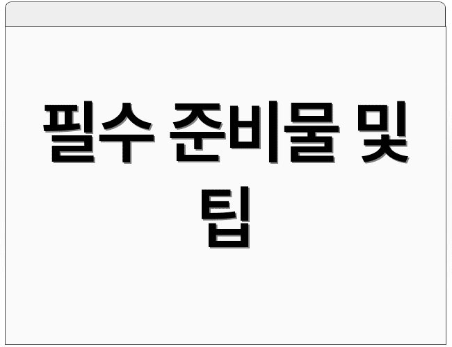 필수 준비물 및 팁