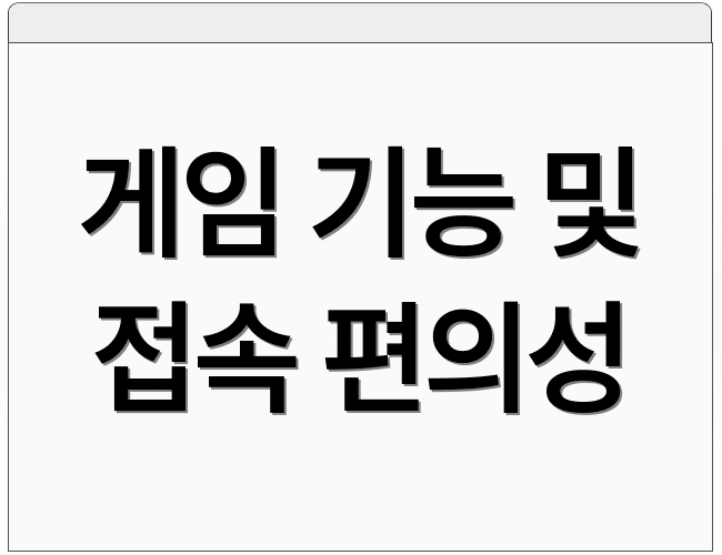 게임 기능 및 접속 편의성