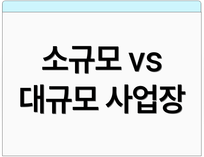 소규모 vs 대규모 사업장