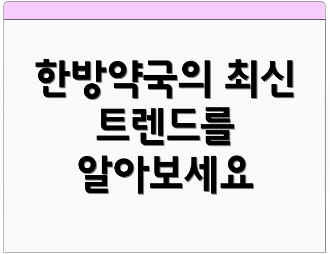 한방약국의 최신 트렌드를 알아보세요