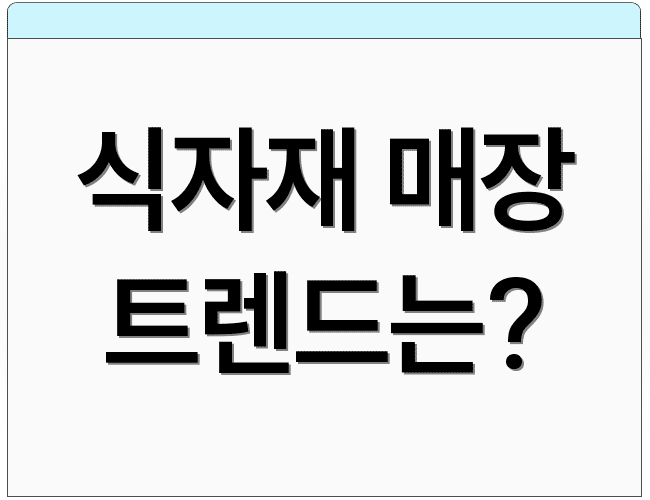 식자재 매장 트렌드는?