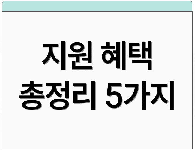 지원 혜택 총정리 5가지