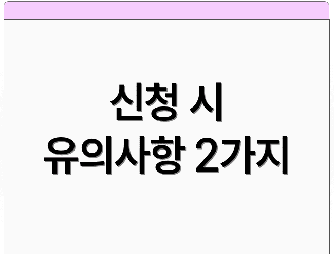 신청 시 유의사항 2가지
