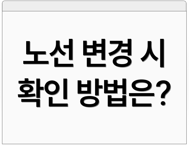 노선 변경 시 확인 방법은?