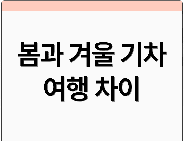 봄과 겨울 기차 여행 차이