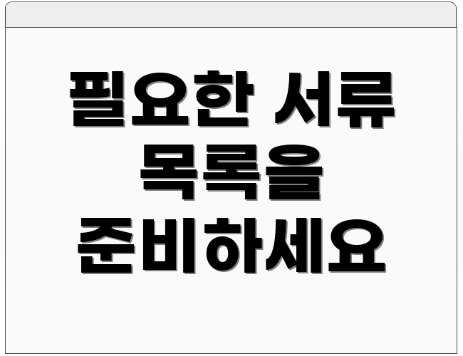 필요한 서류 목록을 준비하세요