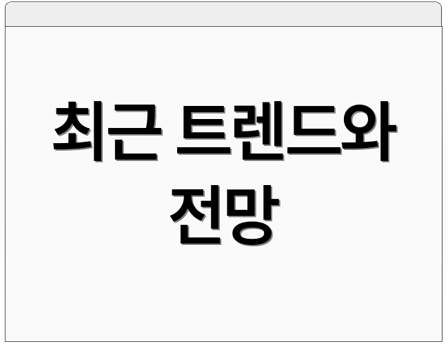 최근 트렌드와 전망