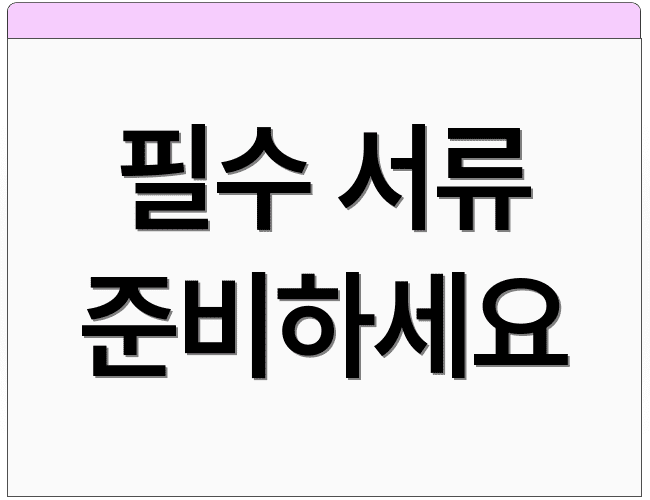 필수 서류 준비하세요