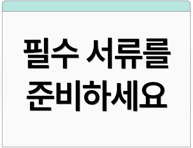 필수 서류를 준비하세요