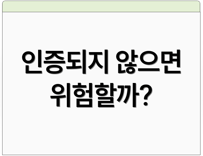 인증되지 않으면 위험할까?