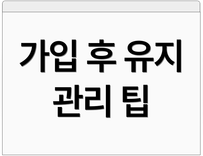 가입 후 유지 관리 팁