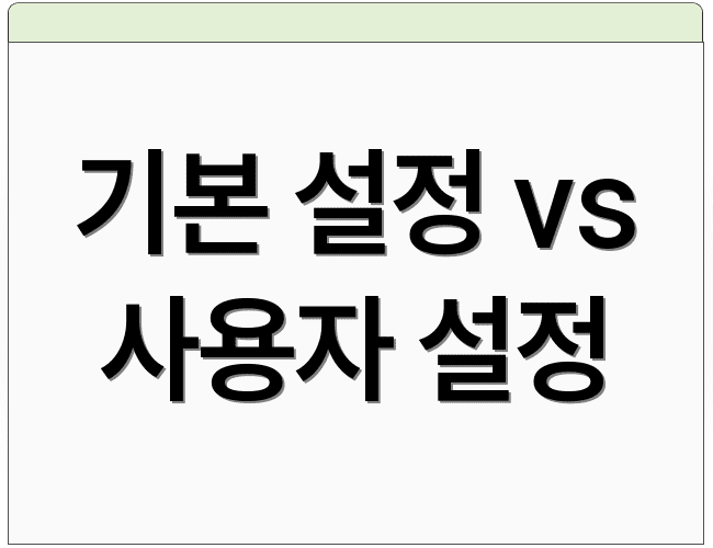 기본 설정 vs 사용자 설정