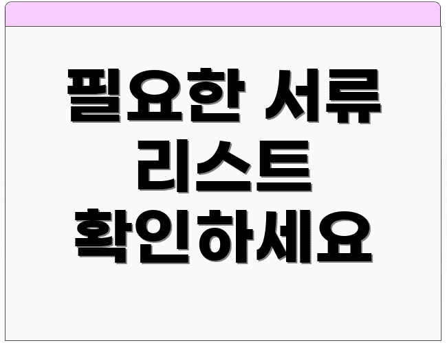 필요한 서류 리스트 확인하세요